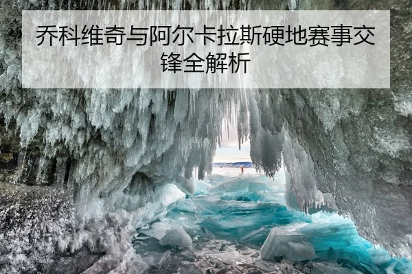 乔科维奇与阿尔卡拉斯硬地赛事交锋全解析